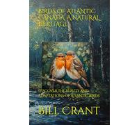 BIRDS OF ATLANTIC CANADA: A NATURAL HERITAGE: DISCOVER THE BEAUTY AND ADAPTATIONS OF ATLANTIC BIRDS