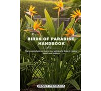Birds of Paradise Handbook: The Complete Guide on How to Grow and Care for Birds of Paradise Indoors and Outdoors