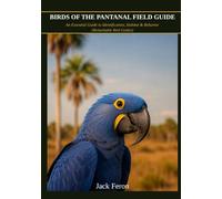 BIRDS OF THE PANTANAL FIELD GUIDE: An Essential Guide to Identification, Habitat & Behavior (Remarkable Bird Guides)