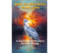 Birds You Were Never Meant to See: A Journey into Nature’s Hidden Worlds (Nature’s Secrets Series)