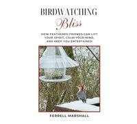 Birdwatching Bliss: How Feathered Friends Can Lift Your Spirit, Calm Your Mind, and Keep You Entertained