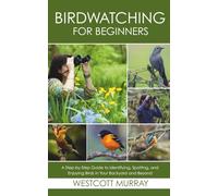 Birdwatching for Beginners: A Step-by-Step Guide to Identifying, Spotting, and Enjoying Birds in Your Backyard and Beyond
