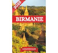 BIRMANIE GUIDE DE VOYAGE 2025: L'expérience complète de la Birmanie : où séjourner, meilleure période pour visiter, destinations incontournables, trésors cachés et conseils de voyage essentiels
