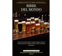 Birre del Mondo: La Grande Guida alle Birre Internazionali: Scopri l'Anima delle Craft Beer: Viaggio tra Belghe, Trappiste, Tedesche, Bavaresi, Irlandesi, Americane, Ceche, Scandinave e Giapponesi