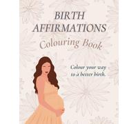 Birth Affirmations Colouring Book: Colour your way to a better birth.