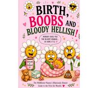 BIRTH, BOOBS and BLOODY HELLISH!: The Wildflower Nanny's Hilarious Guide to the First Six Months of Parenting (The Wildflower Nanny's Funny Collection of Parenting Chaos)