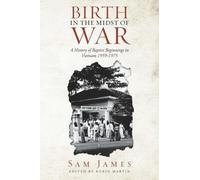 BIRTH IN THE MIDST OF WAR: A HISTORY OF BAPTIST BEGINNINGS IN VIETNAM 1959-1975