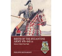 Birth of the Byzantine Army 476-641 CE Volume 2: Watch then Fight! (A Time of Knights 400 CE to 1453 CE)