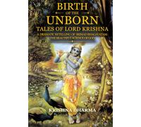 Birth of the Unborn: Tales of Lord Krishna: A dramatic retelling of Srimad Bhagavatam: The Beautiful Science of God