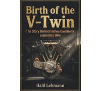 Birth of the V-Twin: The Story Behind Harley-Davidson's Legendary Bike (Legends of the Machine)