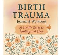 Birth Trauma Journal & Workbook: A Gentle Guide to Healing, Processing Your Story, and Finding Hope After a Difficult Birth