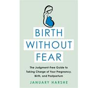 Birth Without Fear: The Judgment-Free Guide to Taking Charge of Your Pregnancy, Birth, and Postpartum