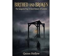 Birthed and Broken: The Sanguine Fog A History of London: A Grimoire of Gruesome Historical Truths and the Dark Urban Legends that Haunt the Smoke.