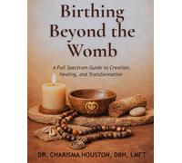 Birthing Beyond the Womb: A Full-Spectrum Guide to Creation, Healing, and Transformation