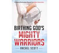 Birthing God's Mighty Warriors: A Family Restoration Manual for a New Generation