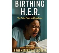 Birthing H.E.R.: The Pain, Push, and Prophecy Behind Becoming Healed, Embraced, and Restored
