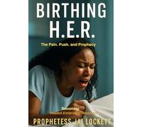 Birthing H.E.R.: The Pain, Push, and Prophecy Behind Becoming Healed, Embraced, and Restored