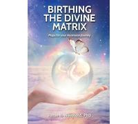 Birthing the Divine Matrix: Maps for Your Ascension Journey
