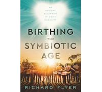 Birthing the Symbiotic Age: An Ancient Blueprint to Unite Humanity