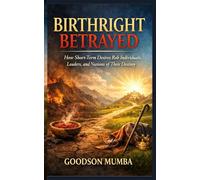 BIRTHRIGHT BETRAYED: How Short-Term Desires Rob Individuals, Leaders, and Nations of Their Destiny