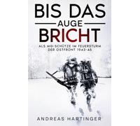 Bis das Auge bricht: Als MG-Schütze im Feuersturm der Ostfront 1943-45