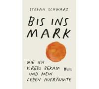 Bis ins Mark: Wie ich Krebs bekam und mein Leben aufräumte