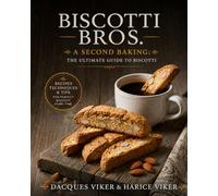 Biscotti Bros. A Second Baking: The Ultimate Guide to Biscotti