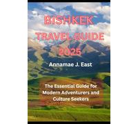 BISHKEK TRAVEL GUIDE 2025: The Essential Guide for Modern Adventurers and Culture Seekers