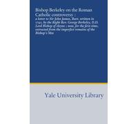 Bishop Berkeley on the Roman Catholic controversy :: a letter to Sir John James, Bart. written in 1741, by the Right Rev. George Berkeley, D.D. Lord ... the imperfect remains of the Bishop's Mss