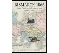 BISMARCK 1866: Lo que Francia ganó y Prusia creyó ganar - Libro 1 (Ucronías)