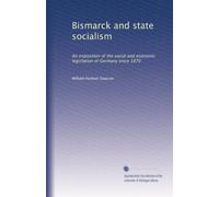 Bismarck and state socialism: An exposition of the social and economic legislation of Germany since 1870