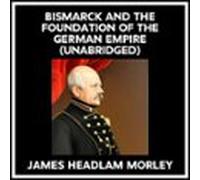 Bismarck And The Foundation Of The German Empire (Unabridged)