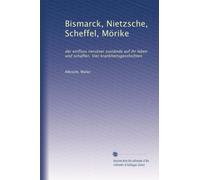 Bismarck, Nietzsche, Scheffel, Mörike: der einfluss nervöser zustände auf ihr leben und schaffen. Vier krankheitsgeschichten