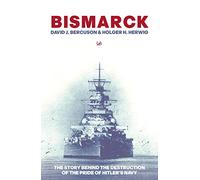 Bismarck: The Story Behind the Destruction of the Pride of Hitler’s Navy