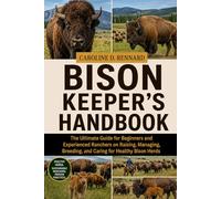 BISON KEEPER’S HANDBOOK: The Ultimate Guide for Beginners and Experienced Ranchers on Raising, Managing, Breeding, and Caring for Healthy Bison Herds