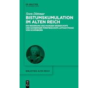Bistumskumulation im Alten Reich: Die Regierung des Mainzer Erzbischofs und Bamberger Fürstbischofs Lothar Franz von Schönborn (Bibliothek Altes Reich)