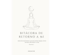 Bitácora de Retorno a Mí: Diario de crecimiento: Guía para Soltar Apegos, Sanar Heridas y Recuperar tu Paz. Volumen 1 (Serie El Camino de Retorno)