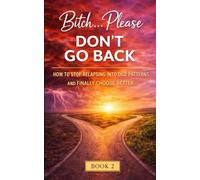 Bitch… Please Don’t Go Back: How to Stop Relapsing Into Old Patterns and Finally Choose Better (The “Bitch, Please...” Series)