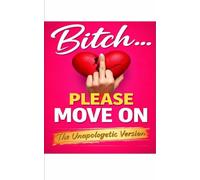 Bitch… Please Move On: A No-Nonsense Guide to Letting Go, Leveling Up, and Finally Choosing Yourself “Unapologetic Version (The “Bitch, Please...” Series)