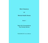 Bitch Sessions on Mental Health Illness Book 1: Real Life Conversations, True Family Stories