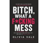 Bitch, What A Fucking Mess: Your House Is Talking to You: The Psychology of Clutter, Why You Can't Let Go, and How to Finally Create a Calm Home and Take Your Life Back