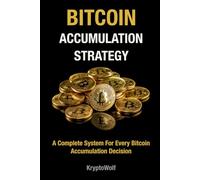 Bitcoin Accumulation Strategy: A Complete System For Every Bitcoin Accumulation Decision (Bitcoin Education Series)