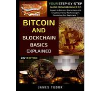 Bitcoin And Blockchain Basics Explained: Your Step-By-Step Guide From Beginner To Expert In Bitcoin, Blockchain And Cryptocurrency Technologies