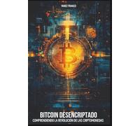 Bitcoin Desencriptado: Comprendiendo La Revolución De Las Criptomonedas