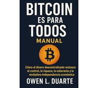 Bitcoin Es Para Todos: Cómo el dinero descentralizado restaura el control, la riqueza, la soberanía y la verdadera independencia económica