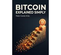 Bitcoin Explained Simply: A Beginner-Friendly Guide to Understanding, Using, and Evaluating Bitcoin