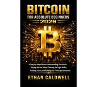 BITCOIN FOR ABSOLUTE BEGINNERS 2026: A Step-by-Step Guide to Understanding Blockchain, Buying Bitcoin Safely, Choosing the Right Wallet, Avoiding Scams, and Building Your First Crypto Investment
