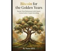 Bitcoin for the Golden Years: Secure Your Retirement with Smart, Conservative Crypto Investing