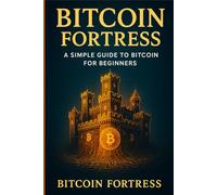 Bitcoin Fortress: A Simple Guide to Bitcoin for Beginners