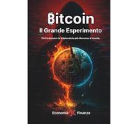 Bitcoin, Il Grande Esperimento: Cos’è davvero la criptovaluta più discussa al mondo
